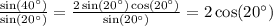 \frac{ \sin(40^{\circ}) }{ \sin(20^{\circ}) } = \frac{2 \sin(20^{\circ}) \cos(20^{\circ}) }{ \sin(20^{\circ}) } = 2 \cos(20^{\circ}) \\