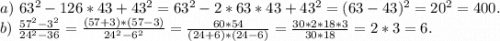 a)\ 63^2-126*43+43^2=63^2-2*63*43+43^2=(63-43)^2=20^2=400.\\b)\ \frac{57^2-3^2}{24^2-36}=\frac{(57+3)*(57-3)}{24^2-6^2} =\frac{60*54}{(24+6)*(24-6)}=\frac{30*2*18*3}{30*18} =2*3=6.