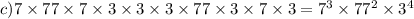 c)7 \times 77 \times 7 \times 3 \times 3 \times 3 \times 77 \times 3 \times 7 \times 3 = 7 {}^{3} \times 77 {}^{2} \times 3 {}^{4}