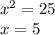 {x}^{2} = 25 \\ x = 5