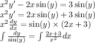 {x}^{2} y' - 2x \sin(y) = 3 \sin(y) \\ {x}^{2} y' = 2x \sin(y) + 3 \sin(y) \\ {x}^{2} \frac{dy}{dx} = \sin(y) \times (2x + 3) \\ \int\limits \frac{dy}{ \sin(y) } = \int\limits \frac{2x + 3}{ {x}^{2} } dx \\