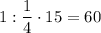 1:\dfrac{1}{4} \cdot 15 = 60