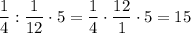 \dfrac{1}{4} :\dfrac{1}{12} \cdot 5 =\dfrac{1}{4} \cdot \dfrac{12}{1} \cdot 5 =15