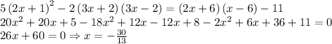 5\left ( 2x+1 \right )^2-2\left ( 3x+2 \right )\left ( 3x-2 \right )=\left ( 2x+6 \right )\left ( x-6 \right )-11\\20x^2+20x+5-18x^2+12x-12x+8-2x^2+6x+36+11=0\\26x+60=0\Rightarrow x=-\frac{30}{13}