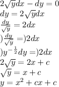 2 \sqrt{y} dx - dy = 0 \\ dy = 2 \sqrt{y} dx \\ \frac{dy}{ \sqrt{y} } = 2dx \\ ) \frac{dy}{ \sqrt{y} } = )2dx \\ ) {y}^{ - \frac{1}{2} } dy = )2dx \\ 2 \sqrt{y} = 2x + c \\ \sqrt{y } = x + c \\ y = {x}^{2} + cx + c