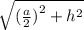 \sqrt{ ({ \frac{a}{2}) }^{2} + {h}^{2} }