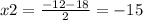 x2 = \frac{ - 12 - 18}{2} = - 15