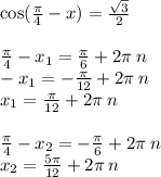 \cos( \frac{\pi}{4} - x) = \frac{ \sqrt{3} }{2} \\ \\ \frac{\pi}{4} - x_1 = \frac{\pi}{6} + 2\pi \: n \\ - x_1 = - \frac{\pi}{12} + 2\pi \: n \\ x_1 = \frac{\pi}{12} + 2\pi \: n \\ \\ \frac{\pi}{4} - x_2 = - \frac{\pi}{6} + 2\pi \: n \\ x_2 = \frac{5\pi}{12} + 2\pi \: n