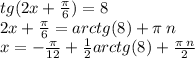 tg(2x + \frac{\pi}{6} ) = 8 \\ 2x + \frac{\pi}{6} = arctg(8) + \pi \: n \\ x = - \frac{\pi}{12} + \frac{1}{2} arctg(8) + \frac{\pi \: n}{2}