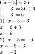 6 |x - 3| = 36 \\ |x - 3| = 36 \div 6 \\ |x - 3| = 6 \\ 1) \: \: \: x - 3 = 6 \\ x = 6 + 3 \\ x = 9 \\ 2) \: \: \: x - 3 = - 6 \\ x = - 6 + 3 \\ x = - 3