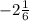 - 2 \frac{1}{6}