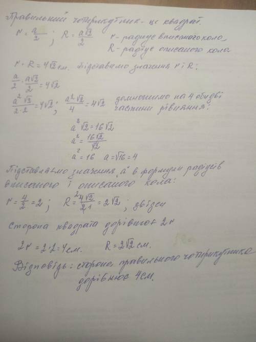 знайдіть сторону правильного чотирикутника якщо добуток радіусів вписаного і описаного кіл 4√2 см. Д