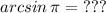 arcsin\, \pi =\ ???