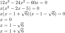 12x^3-24x^2-60x=0\\x(x^2-2x-5)=0\\x(x-1+\sqrt{6})(x-1-\sqrt{6})=0\\x=0\\x=1-\sqrt{6}\\x=1+\sqrt{6}