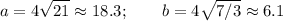 \displaystyle a=4\sqrt{21} \approx 18.3; \qquad b=4\sqrt{7/3} \approx 6.1