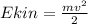 Ekin = \frac{mv^{2}}{2}