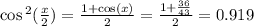 \cos {}^{2} ( \frac{x}{2} ) = \frac{1 + \cos(x) }{2} = \frac{1 + \frac{36}{43} }{2} = 0.919\\