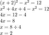 (x + 2) {}^{2} - x {}^{2} = 12 \\ x {}^{2} + 4x + 4 - x {}^{2} = 12\\ 4x = 12 - 4 \\ 4x = 8 \\ x = 8 \div 4 \\ x = 2