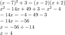 (x - 7) {}^{2} + 3 = (x - 2)(x + 2) \\ x {}^{2} - 14x + 49 + 3 = x {}^{2} - 4 \\ - 14x = - 4 - 49 - 3 \\ - 14x = - 56 \\ x = - 56 \div - 14 \\ x = 4