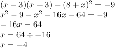 (x - 3)(x + 3) - (8 + x) {}^{2} = - 9 \\ x {}^{2} - 9 - x {}^{2} - 16x - 64 = - 9 \\ - 16x = 64 \\ x = 64 \div - 16 \\ x = - 4