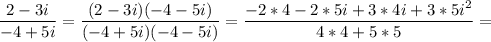 \displaystyle \frac{2 - 3i}{-4 + 5i} = \frac{(2 - 3i)(-4 - 5i)}{(-4 + 5i)(-4 - 5i) } =\frac{-2*4 - 2*5i + 3*4i + 3*5i^2 }{4*4 + 5*5} =