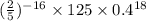 ( \frac{2}{5}) {}^{ - 16} \times 125 \times 0.4 {}^{18}