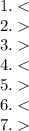 1. < \\ 2. \\ 3. \\ 4. < \\ 5. \\ 6. < \\ 7.