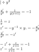 |\div {y}^{2} \\ \\ \frac{ y'}{ {y}^{2} } + \frac{1}{y(x + 1)} = - 1 \\ \\ \frac{1}{y} = z \\ z' = - {y}^{ - 1} \times y. = - \frac{y'}{ {y}^{2} } \\ \frac{y'}{y {}^{2} } = - z' \\ \\ - z'+ \frac{z}{x + 1} = - 1 \\ z'- \frac{z}{x + 1} = 1