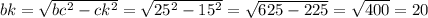 bk=\sqrt{bc^2-ck^2} =\sqrt{25^{2}-15^{2} } =\sqrt{625-225} =\sqrt{400} =20\\