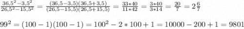 \frac{36,5^{2}-3,5^{2}}{26,5^{2} -15,5^{2} } =\frac{(36,5-3,5)(36,5+3,5)}{(26,5-15,5)(26,5+15,5)} =\frac{33*40}{11*42} =\frac{3*40}{3*14} =\frac{20}{7} =2\frac{6}{7} \\ \\ 99^{2}=(100-1)(100-1)=100^{2}-2*100+1=10000-200+1=9801