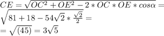 CE=\sqrt{OC^{2}+OE^{2}-2*OC*OE*cos\alpha}=\\\sqrt{81+18- 54\sqrt{2}*\frac{\sqrt{2}}{2}}=\\=\sqrt{(45)}=3\sqrt{5}