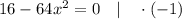 16-64x^{2}=0 \quad | \quad \cdot (-1)