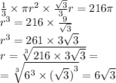 \frac{1}{3} \times \pi {r}^{2} \times \frac{ \sqrt{3} }{3} r = 216\pi \\ {r}^{3} = 216 \times \frac{9}{ \sqrt{3} } \\ {r}^{3} = 261 \times 3\sqrt{3} \\ r = \sqrt[3]{216 \times 3 \sqrt{3} } = \\ = \sqrt[3]{ {6}^{3} \times {( \sqrt{3}) }^{3} } = 6 \sqrt{3}