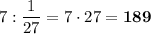 7 : \dfrac{1}{27} = 7\cdot 27 = \bf{189}