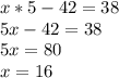 x*5-42=38\\5x-42=38\\5x=80\\x=16