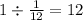 1 \div \frac{1}{12} = 12