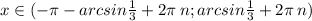 x\in( - \pi - arcsin \frac{1}{3} + 2\pi \: n;arcsin \frac{1}{3} + 2\pi \: n) \\