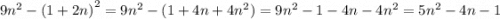 9 {n}^{2} - {(1 + 2n)}^{2} = 9 {n}^{2} - (1 + 4n + 4 {n}^{2} ) = 9 {n}^{2} - 1 - 4n - 4 {n}^{2} = 5 {n}^{2} - 4n - 1