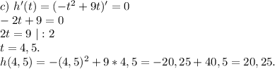 c)\ h'(t)=(-t^2+9t)'=0\\-2t+9=0\\2t=9\ |:2\\t=4,5.\\h(4,5)=-(4,5)^2+9*4,5=-20,25+40,5=20,25.