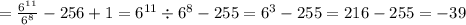 = \frac{6 {}^{11} }{ {6}^{8} } - 256 + 1 = {6}^{11} \div {6}^{8} - 255 = {6}^{3} - 255 = 216 - 255 = - 39