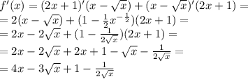 f'(x) = (2x + 1)'(x - \sqrt{x} ) + (x - \sqrt{x} )'(2x + 1) = \\ = 2(x - \sqrt{x} ) + (1 - \frac{1}{2} {x}^{- \frac{1}{2} } )(2x + 1) = \\ = 2x - 2 \sqrt{x} + (1 - \frac{1}{2 \sqrt{x} } )(2x + 1) = \\ = 2x - 2 \sqrt{x} + 2x + 1 - \sqrt{x} - \frac{1}{2 \sqrt{x} } = \\ = 4x - 3 \sqrt{x} + 1 - \frac{1}{2 \sqrt{x} }