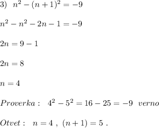 3)\ \ n^2-(n+1)^2=-9\\\\n^2-n^2-2n-1=-9\\\\2n=9-1\\\\2n=8\\\\n=4\\\\Proverka:\ \ 4^2-5^2=16-25=-9\ \ verno\\\\Otvet:\ \ n=4\ ,\ (n+1)=5\ .