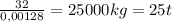 \frac{32}{0,00128} = 25000 kg = 25 t