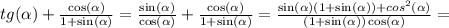 tg( \alpha ) + \frac{ \cos( \alpha ) }{1 + \sin( \alpha ) } = \frac{ \sin( \alpha ) }{ \cos( \alpha ) } + \frac{ \cos( \alpha ) }{1 + \sin( \alpha ) } = \frac{ \sin( \alpha )(1 + \sin( \alpha ) )+ {cos}^{2} ( \alpha ) }{(1 + \sin( \alpha )) \cos( \alpha ) } =