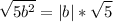 \displaystyle \sqrt{5b^2}=|b|*\sqrt{5}