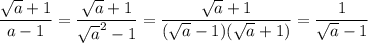 \displaystyle \frac{\sqrt{a}+1}{a-1}=\frac{\sqrt{a}+1}{\sqrt{a}^2-1}=\frac{\sqrt{a}+1}{(\sqrt{a}-1)(\sqrt{a}+1)}=\frac{1}{\sqrt{a}-1}