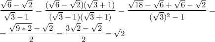 \displaystyle \frac{\sqrt{6}-\sqrt{2}}{\sqrt{3}-1}=\frac{(\sqrt{6}-\sqrt{2})(\sqrt{3}+1)}{(\sqrt{3}-1)(\sqrt{3}+1)}=\frac{\sqrt{18}-\sqrt{6}+\sqrt{6}-\sqrt{2}}{(\sqrt{3})^2-1}=\\\\=\frac{\sqrt{9*2}-\sqrt{2}}{2}=\frac{3\sqrt{2}-\sqrt{2}}{2}=\sqrt{2}