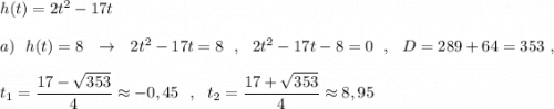 h(t)=2t^2-17t\\\\a)\ \ h(t)=8\ \ \to \ \ 2t^2-17t=8\ \ ,\ \ 2t^2-17t-8=0\ \ ,\ \ D=289+64=353\ ,\\\\t_1=\dfrac{17-\sqrt{353}}{4}\approx -0,45\ \ ,\ \ t_2=\dfrac{17+\sqrt{353}}{4}\approx 8,95