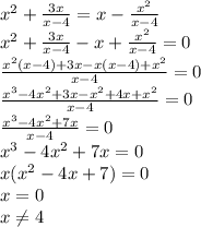 x^{2} +\frac{3x}{x-4} =x-\frac{x^{2} }{x-4} \\x^{2} +\frac{3x}{x-4} -x+\frac{x^{2} }{x-4}=0\\\frac{x^{2} (x-4)+3x-x(x-4)+x^{2} }{x-4} =0\\\frac{x^{3}-4x^{2} +3x-x^{2} +4x+x^{2} }{x-4} =0\\\frac{x^{3}-4x^{2} +7x }{x-4} =0\\x^{3}-4x^{2} +7x=0\\x(x^{2} -4x+7)=0\\x=0 \\ x\neq 4