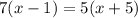 7(x - 1) = 5(x + 5)